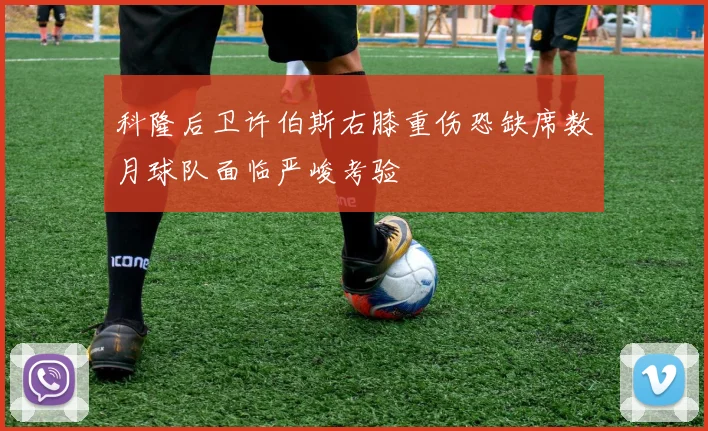 科隆后卫许伯斯右膝重伤恐缺席数月球队面临严峻考验