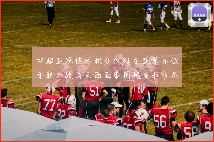 中超亚冠技术积分仅列东亚第九低于新加坡马来西亚泰国越南和印尼