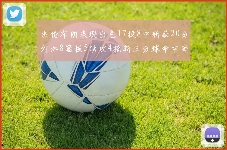 杰伦布朗表现出色17投8中斩获20分外加8篮板5助攻4抢断三分球命中率待提升