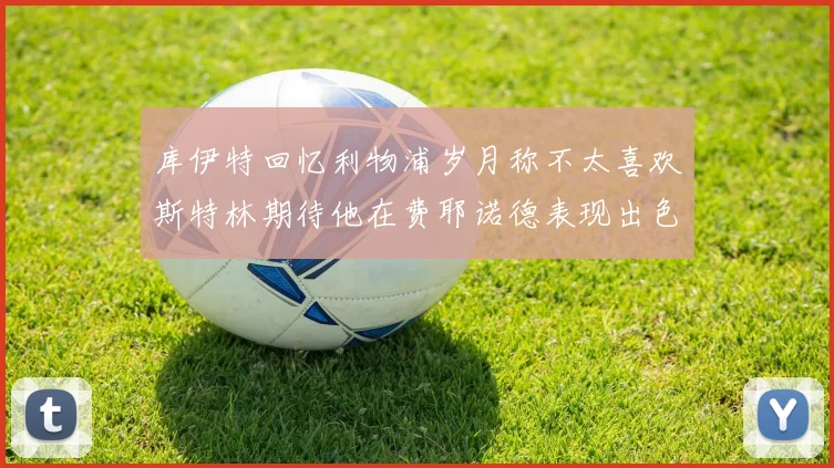 库伊特回忆利物浦岁月称不太喜欢斯特林期待他在费耶诺德表现出色