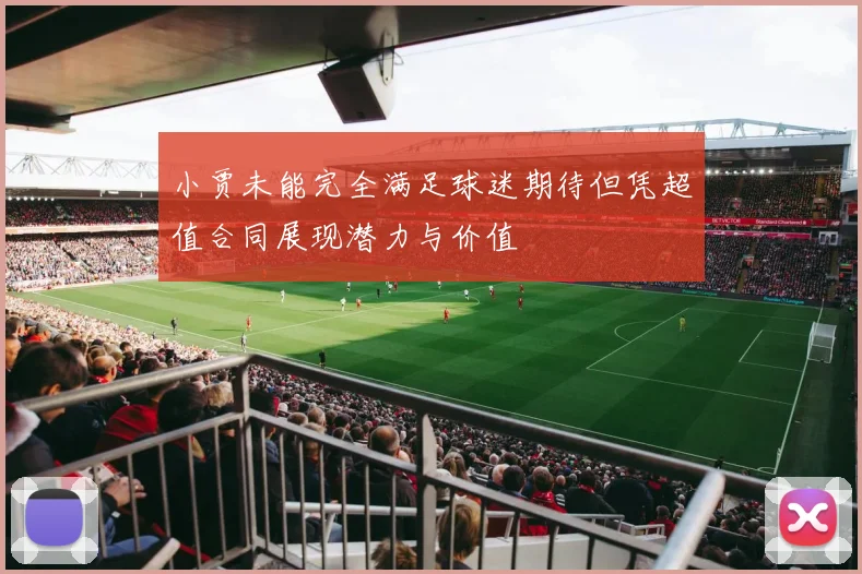 小贾未能完全满足球迷期待但凭超值合同展现潜力与价值