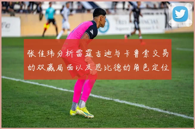 张佳玮分析雷霆吉迪与卡鲁索交易的双赢局面以及恩比德的角色定位