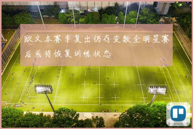 欧文本赛季复出仍存变数全明星赛后或将恢复训练状态