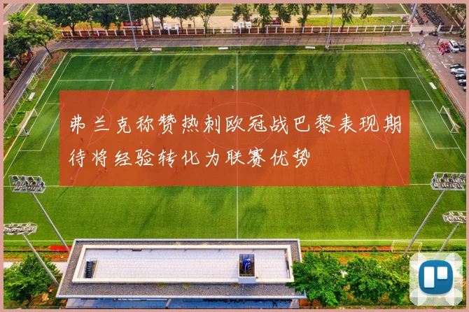 弗兰克称赞热刺欧冠战巴黎表现期待将经验转化为联赛优势