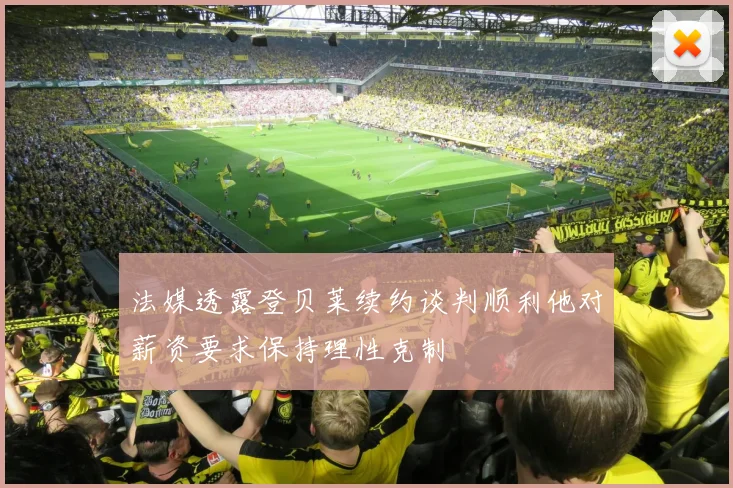 法媒透露登贝莱续约谈判顺利他对薪资要求保持理性克制