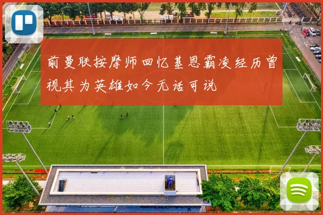 前曼联按摩师回忆基恩霸凌经历曾视其为英雄如今无话可说