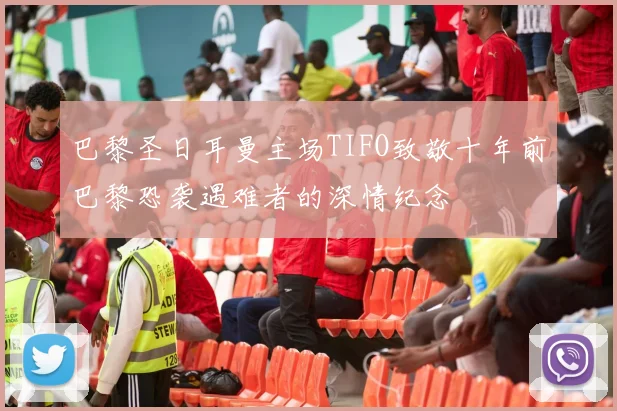 巴黎圣日耳曼主场TIFO致敬十年前巴黎恐袭遇难者的深情纪念