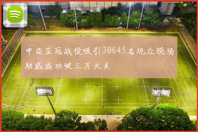 申花亚冠战役吸引30645名观众现场助威成功破三万大关